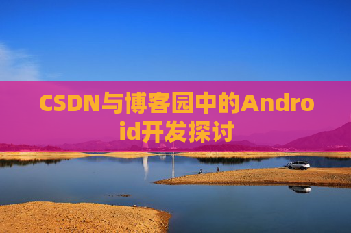 CSDN与博客园中的Android开发探讨